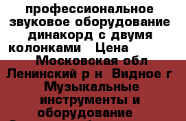 профессиональное звуковое оборудование динакорд с двумя колонками › Цена ­ 180 000 - Московская обл., Ленинский р-н, Видное г. Музыкальные инструменты и оборудование » Звуковое оборудование   
